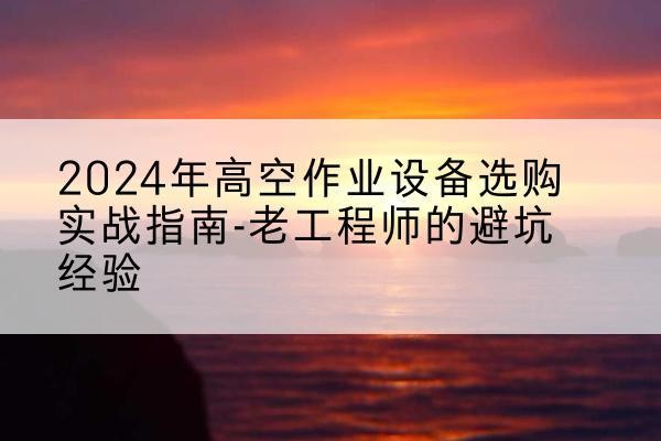 郏县高空作业升降机厂家推荐-2024年高空作业设备选购实战指南-老工程师的避坑经验