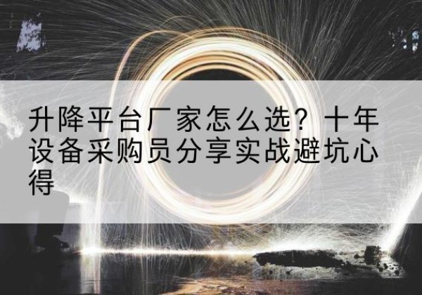 郏县升降平台厂家-怎么选？十年设备采购员分享实战避坑心得