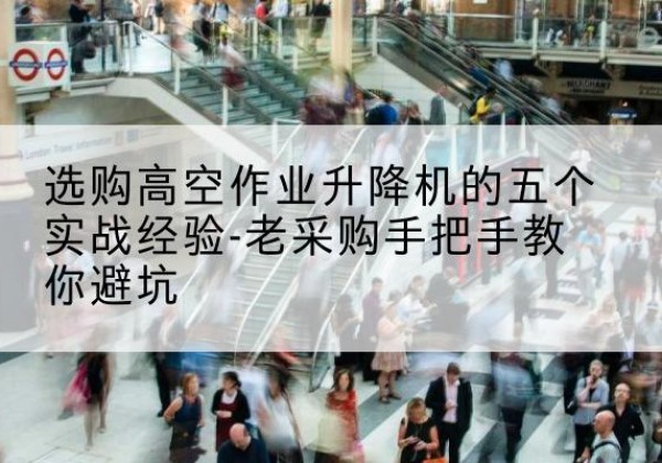 郏县高空作业升降机厂家-选购高空作业升降机的五个实战经验-老采购手把手教你避坑
