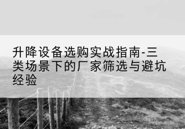 郏县移动式升降机厂家推荐-升降设备选购实战指南-三类场景下的厂家筛选与避坑经验