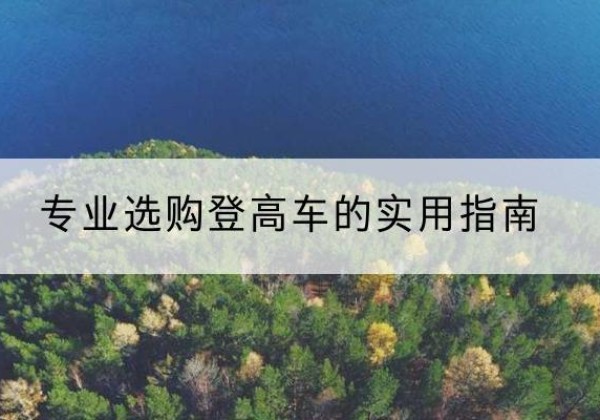 郏县电动登高车厂家推荐-专业选购登高车的实用指南