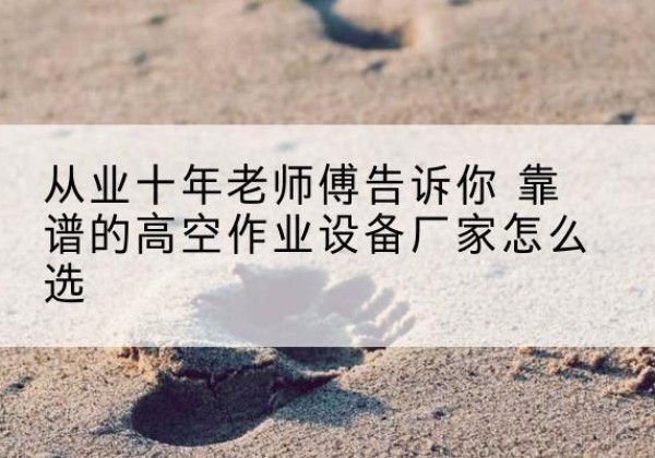 郏县高空作业升降机厂家推荐-从业十年老师傅告诉你 靠谱的高空作业设备厂家怎么选