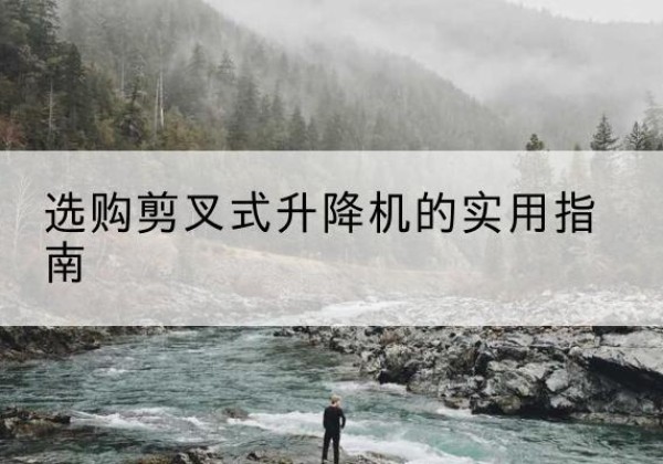 郏县剪叉式升降机怎么选-选购剪叉式升降机的实用指南